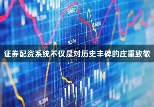 证券配资系统不仅是对历史丰碑的庄重致敬