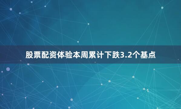 股票配资体验本周累计下跌3.2个基点