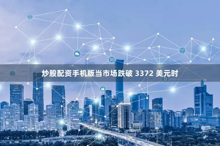 炒股配资手机版当市场跌破 3372 美元时