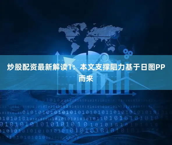 炒股配资最新解读1：本文支撑阻力基于日图PP而来