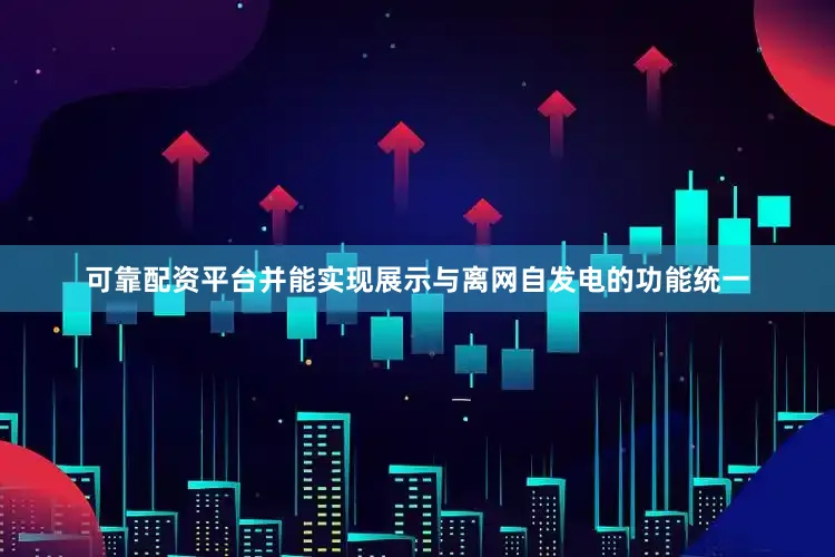 可靠配资平台并能实现展示与离网自发电的功能统一