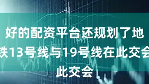 好的配资平台还规划了地铁13号线与19号线在此交会