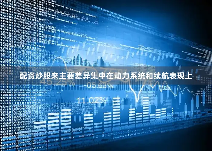 配资炒股来主要差异集中在动力系统和续航表现上