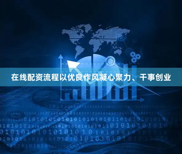 在线配资流程以优良作风凝心聚力、干事创业