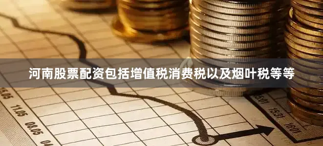 河南股票配资包括增值税消费税以及烟叶税等等