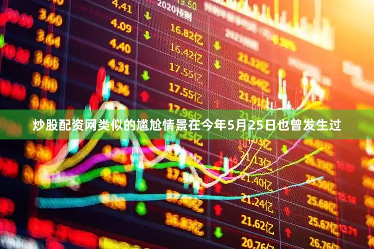 炒股配资网类似的尴尬情景在今年5月25日也曾发生过