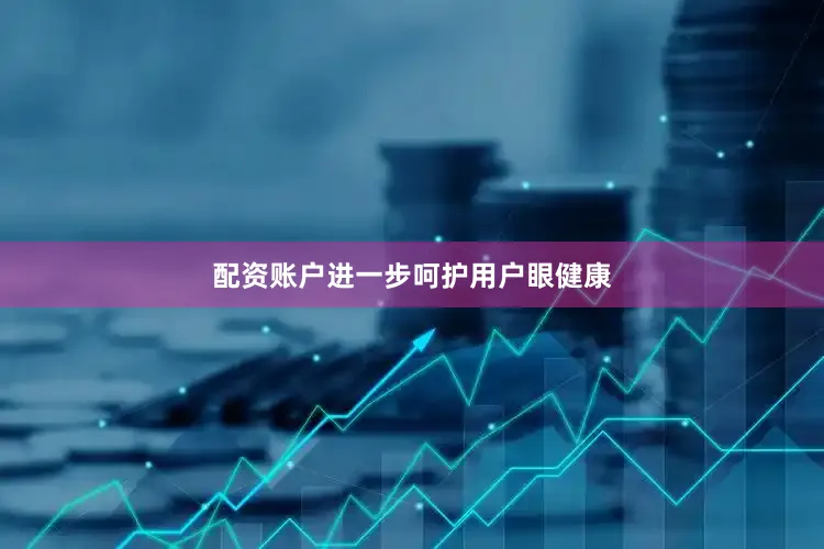 配资账户进一步呵护用户眼健康