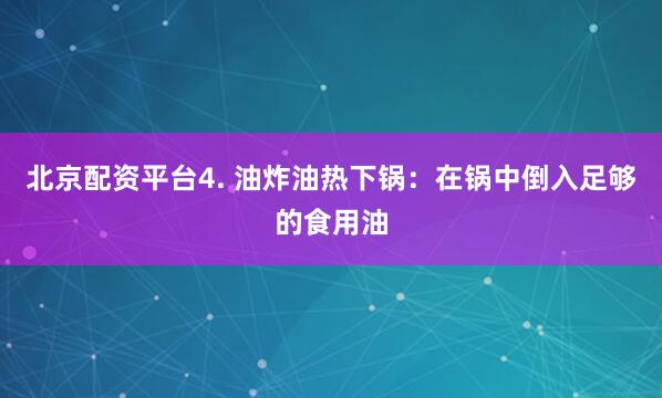 北京配资平台4. 油炸油热下锅：在锅中倒入足够的食用油