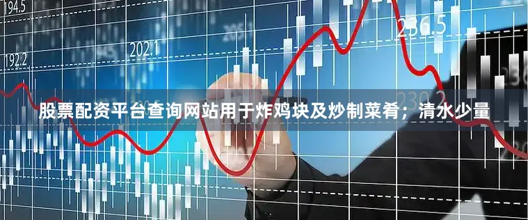 股票配资平台查询网站用于炸鸡块及炒制菜肴；清水少量