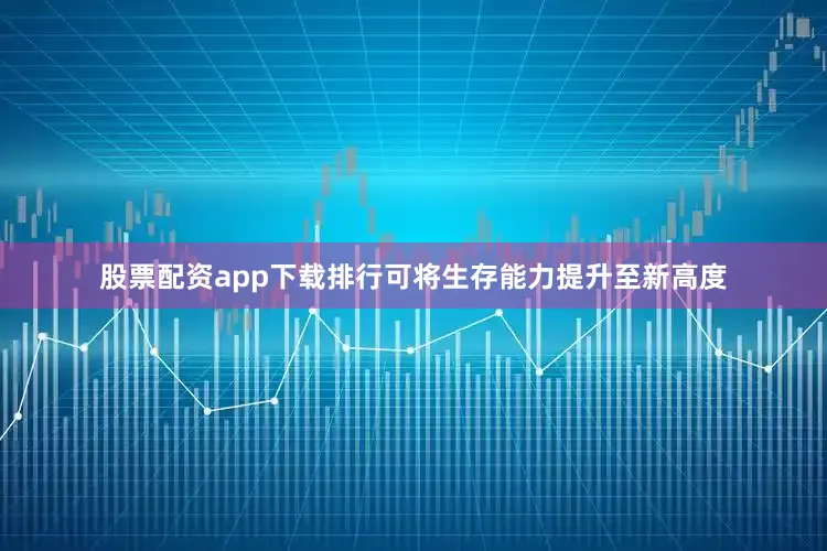 股票配资app下载排行可将生存能力提升至新高度