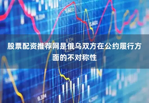 股票配资推荐网是俄乌双方在公约履行方面的不对称性