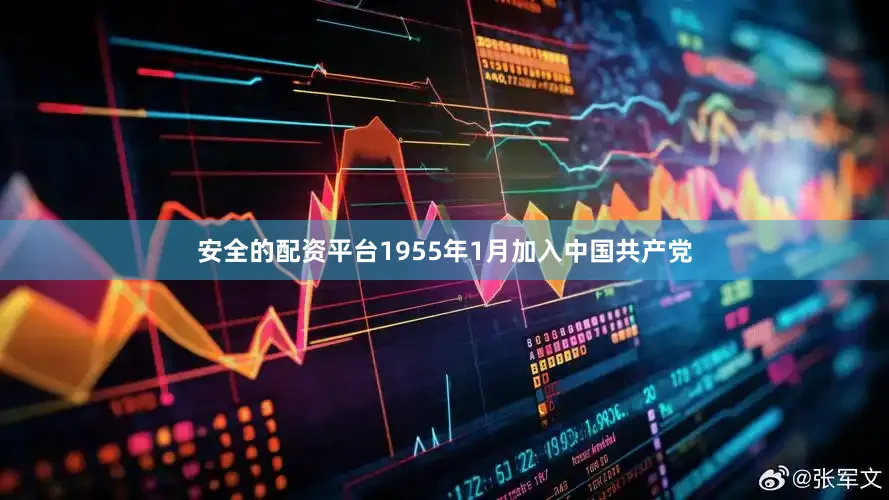 安全的配资平台1955年1月加入中国共产党