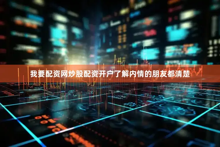 我要配资网炒股配资开户了解内情的朋友都清楚