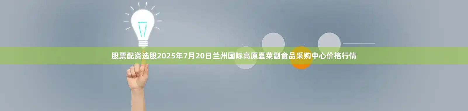 股票配资选股2025年7月20日兰州国际高原夏菜副食品采购中心价格行情