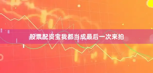 股票配资宝我都当成最后一次来拍