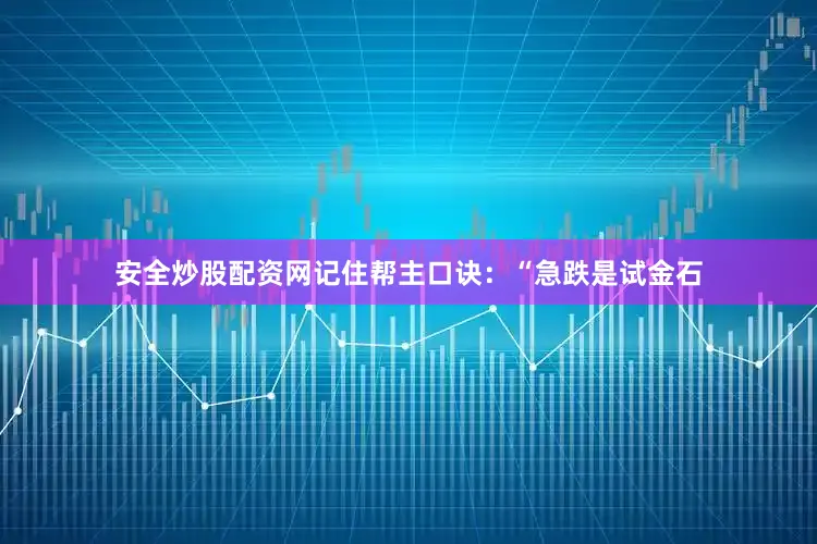 安全炒股配资网记住帮主口诀：“急跌是试金石