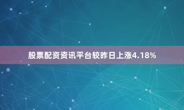股票配资资讯平台较昨日上涨4.18%