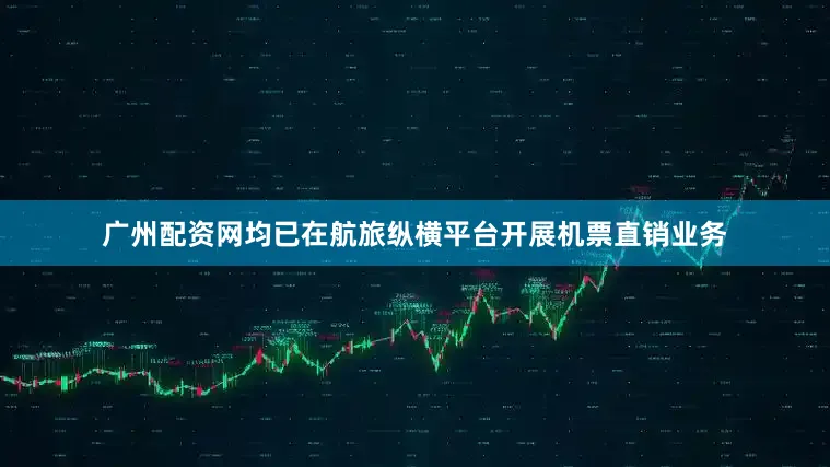 广州配资网均已在航旅纵横平台开展机票直销业务