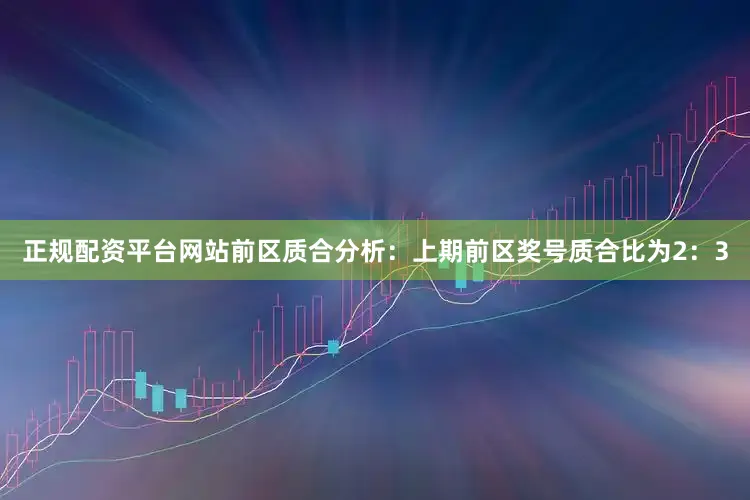 正规配资平台网站　　前区质合分析：上期前区奖号质合比为2：3