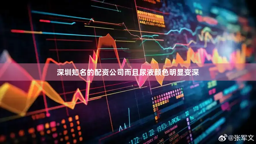 深圳知名的配资公司而且尿液颜色明显变深
