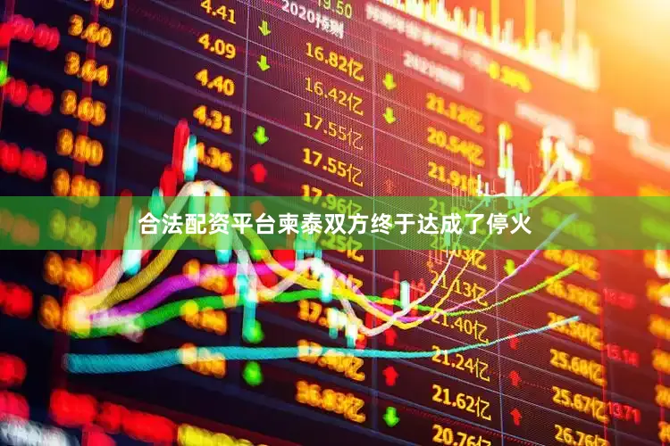 合法配资平台柬泰双方终于达成了停火