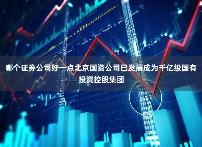 哪个证券公司好一点北京国资公司已发展成为千亿级国有投资控股集团