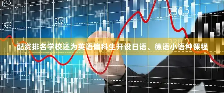 配资排名学校还为英语偏科生开设日语、德语小语种课程