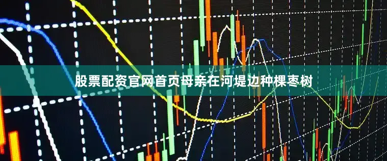 股票配资官网首页母亲在河堤边种棵枣树