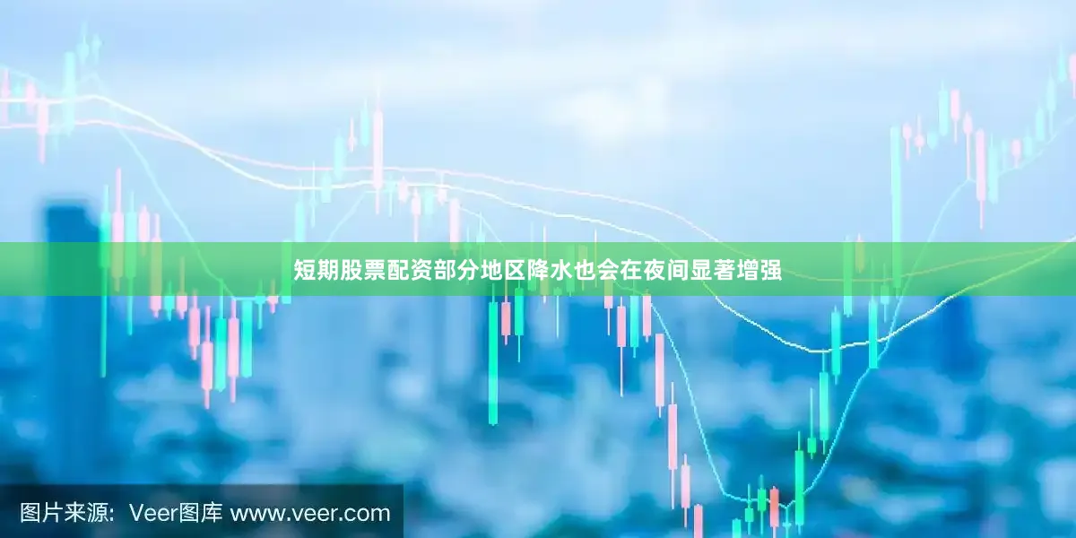 短期股票配资部分地区降水也会在夜间显著增强