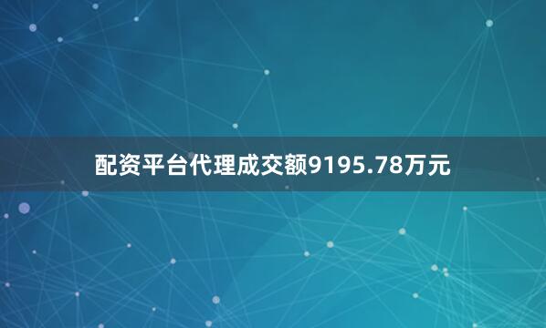 配资平台代理成交额9195.78万元
