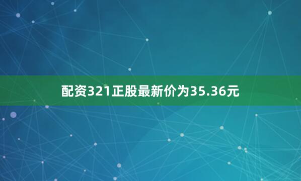 配资321正股最新价为35.36元
