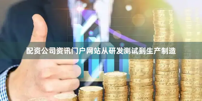 配资公司资讯门户网站从研发测试到生产制造