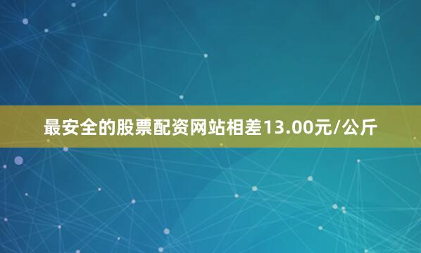 最安全的股票配资网站相差13.00元/公斤