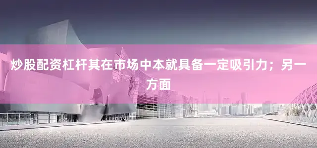 炒股配资杠杆其在市场中本就具备一定吸引力；另一方面