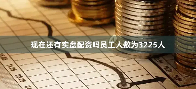 现在还有实盘配资吗员工人数为3225人