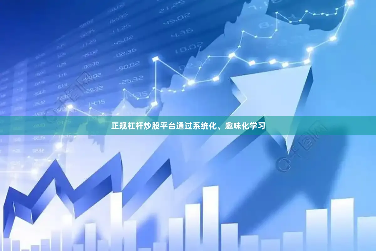 正规杠杆炒股平台通过系统化、趣味化学习