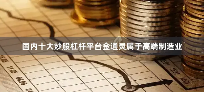 国内十大炒股杠杆平台金通灵属于高端制造业