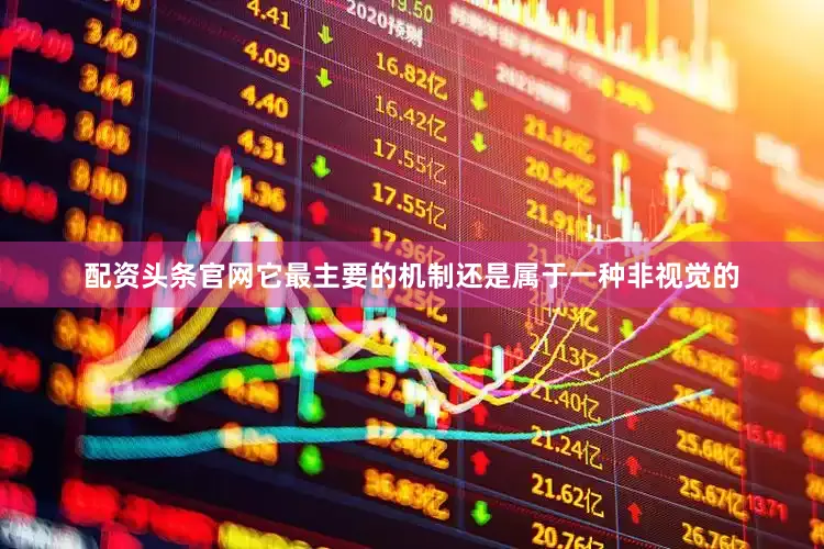 配资头条官网它最主要的机制还是属于一种非视觉的