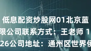 低息配资炒股网01北京蓝乔科技有限公司联系方式：王老师 13520346226公司地址：通州区世界侨商中心2号楼8层80202北京朝顺福物流有限公司联系方式：张女士 13621252274公司地址：通州区西集镇任辛庄村南9号中能润邦院内03北京通糖物美便利超市有限公司通州梨园南街店联系方式：李彤 17001066707公司地址：通州区临河里33号楼-1层-101-B00104中移铁通有限公司北京分