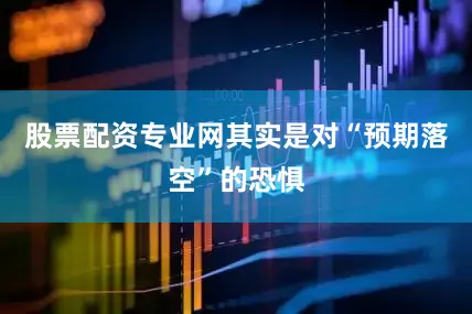 股票配资专业网其实是对“预期落空”的恐惧
