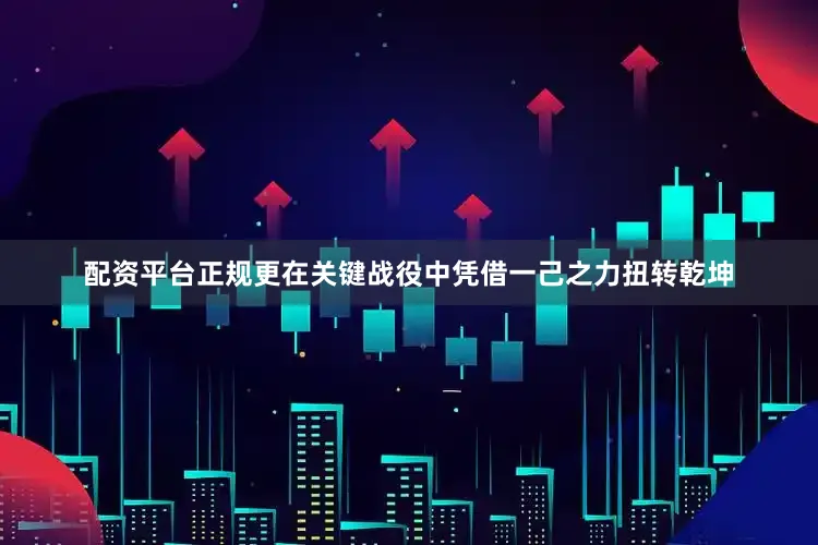 配资平台正规更在关键战役中凭借一己之力扭转乾坤