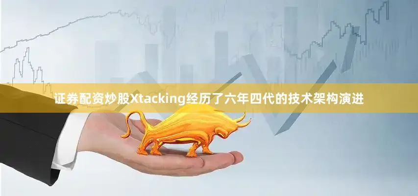 证券配资炒股Xtacking经历了六年四代的技术架构演进