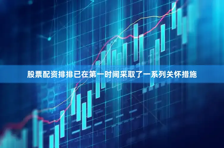 股票配资排排已在第一时间采取了一系列关怀措施