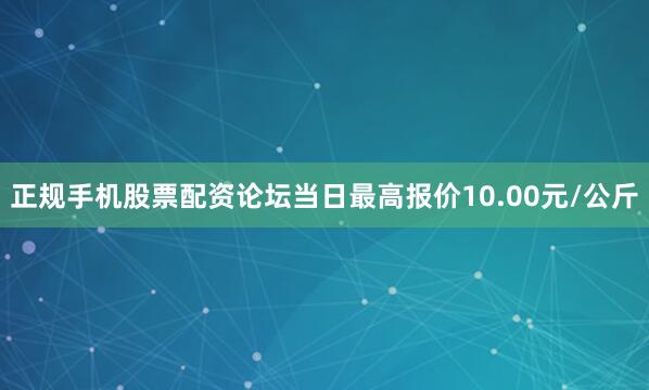 正规手机股票配资论坛当日最高报价10.00元/公斤