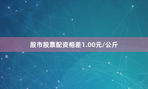 股市股票配资相差1.00元/公斤