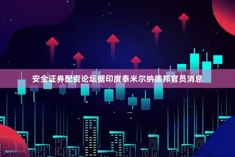 安全证券配资论坛据印度泰米尔纳德邦官员消息