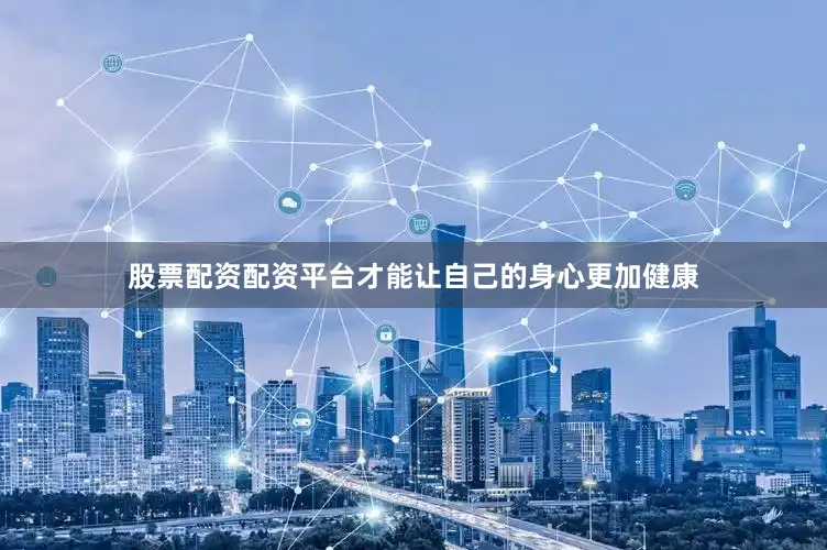 股票配资配资平台才能让自己的身心更加健康