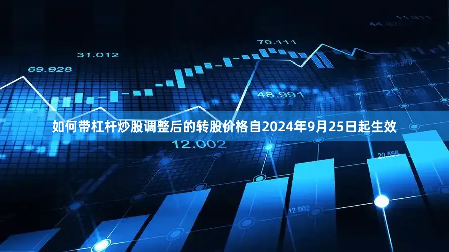 如何带杠杆炒股调整后的转股价格自2024年9月25日起生效