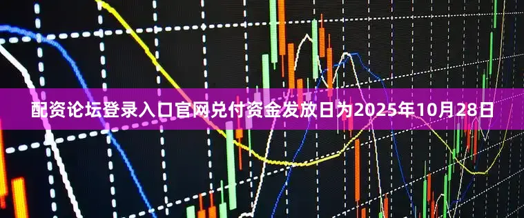 配资论坛登录入口官网兑付资金发放日为2025年10月28日