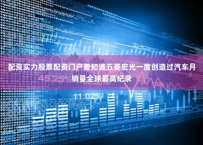 配资实力股票配资门户要知道五菱宏光一度创造过汽车月销量全球最高纪录